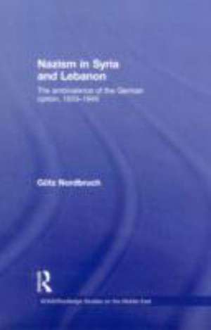 Nazism in Syria and Lebanon: The Ambivalence of the German Option, 1933–1945 de Götz Nordbruch