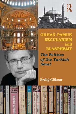 Orhan Pamuk, Secularism and Blasphemy: The Politics of the Turkish Novel de Erdag Göknar