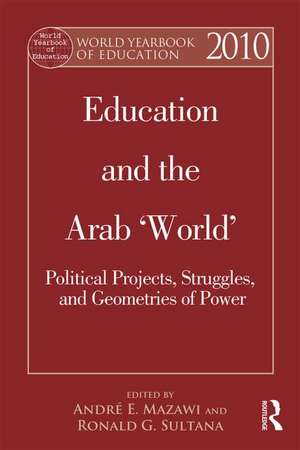 World Yearbook of Education 2010: Education and the Arab 'World': Political Projects, Struggles, and Geometries of Power de Andre Elias Mazawi