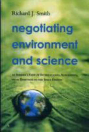 Negotiating Environment and Science: An Insider's View of International Agreements, from Driftnets to the Space Station de Richard J. Smith