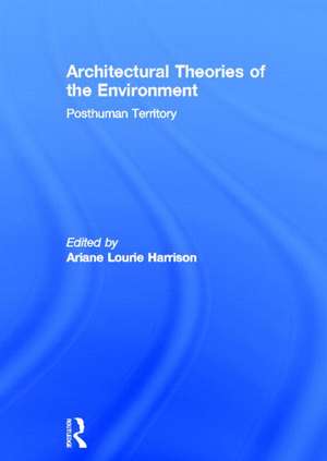 Architectural Theories of the Environment: Posthuman Territory de Ariane Lourie Harrison