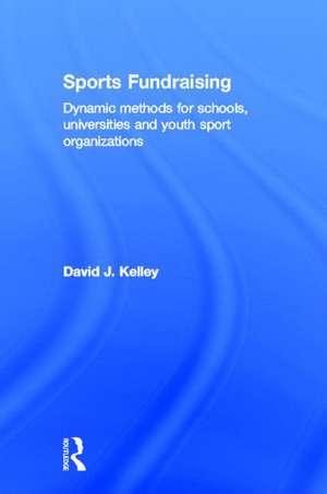 Sports Fundraising: Dynamic Methods for Schools, Universities and Youth Sport Organizations de David Kelley