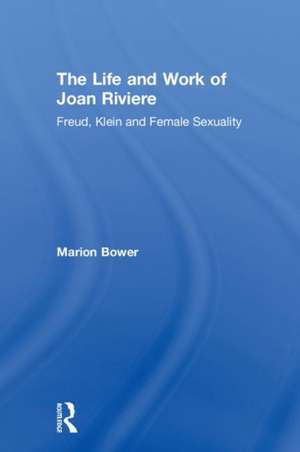 The Life and Work of Joan Riviere: Freud, Klein and Female Sexuality de Marion Bower