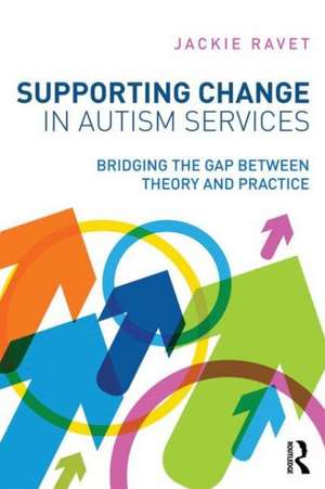 Supporting Change in Autism Services: Bridging the gap between theory and practice de Jackie Ravet