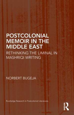 Postcolonial Memoir in the Middle East: Rethinking the Liminal in Mashriqi Writing de Norbert Bugeja