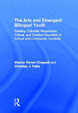 The Arts and Emergent Bilingual Youth: Building Culturally Responsive, Critical and Creative Education in School and Community Contexts de Sharon Verner Chappell