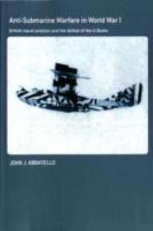 Anti-Submarine Warfare in World War I: British Naval Aviation and the Defeat of the U-Boats de John Abbatiello