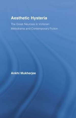 Aesthetic Hysteria: The Great Neurosis in Victorian Melodrama and Contemporary Fiction de Ankhi Mukherjee