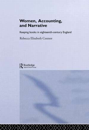 Women, Accounting and Narrative: Keeping Books in Eighteenth-Century England de Rebecca E. Connor