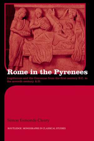 Rome in the Pyrenees: Lugdunum and the Convenae from the first century B.C. to the seventh century A.D. de Simon Esmonde-Cleary