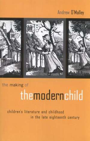 The Making of the Modern Child: Children's Literature in the Late Eighteenth Century de Andrew O'Malley