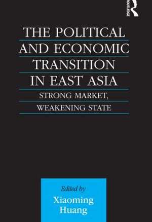 The Political and Economic Transition in East Asia: Strong Market, Weakening State de Xiaoming Huang