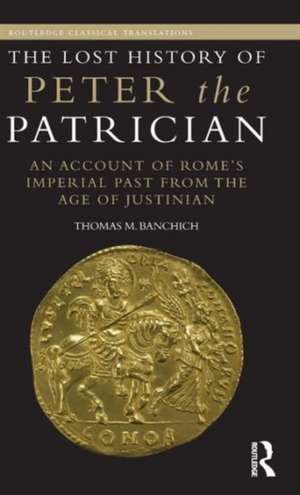 The Lost History of Peter the Patrician: An Account of Rome’s Imperial Past from the Age of Justinian de Thomas Banchich