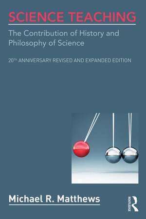 Science Teaching: The Contribution of History and Philosophy of Science, 20th Anniversary Revised and Expanded Edition de Michael R. Matthews