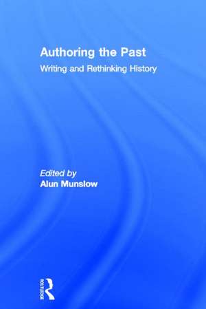 Authoring the Past: Writing and Rethinking History de Alun Munslow