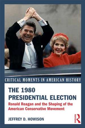 The 1980 Presidential Election: Ronald Reagan and the Shaping of the American Conservative Movement de Jeffrey D. Howison