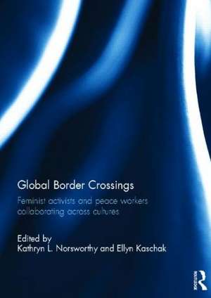 Global Border Crossings: Feminist Activists and Peace Workers Collaborating Across Cultures de Kathryn Norsworthy