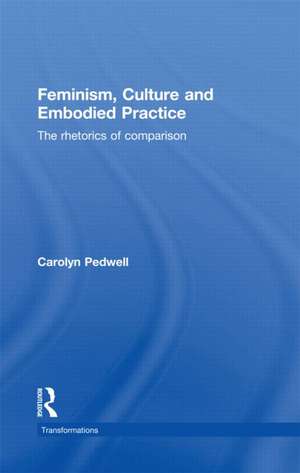 Feminism, Culture and Embodied Practice: The Rhetorics of Comparison de Carolyn Pedwell