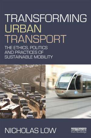 Transforming Urban Transport: The Ethics, Politics and Practices of Sustainable Mobility de Nicholas Low