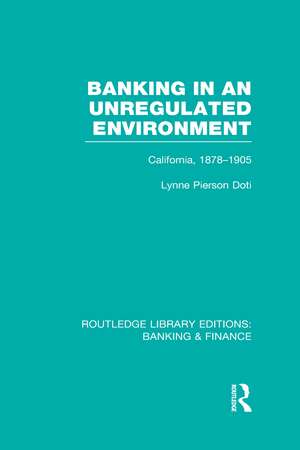 Banking in an Unregulated Environment (RLE Banking & Finance): California, 1878-1905 de Lynne Doti