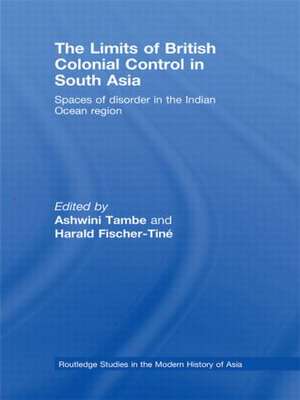 The Limits of British Colonial Control in South Asia: Spaces of Disorder in the Indian Ocean Region de Ashwini Tambe