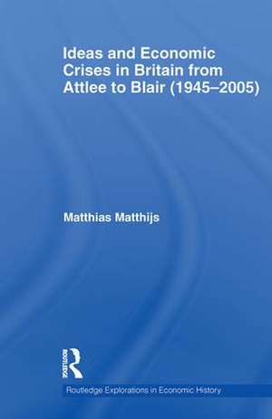 Ideas and Economic Crises in Britain from Attlee to Blair (1945-2005) de Matthias Matthijs