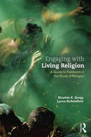 Engaging with Living Religion: A Guide to Fieldwork in the Study of Religion de Stephen E. Gregg