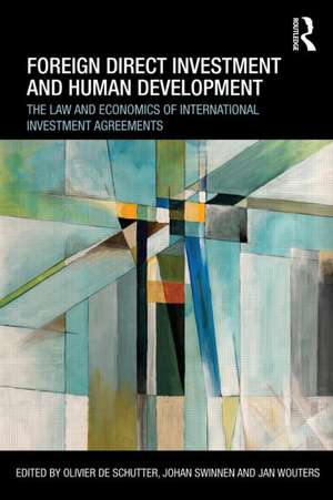 Foreign Direct Investment and Human Development: The Law and Economics of International Investment Agreements de Olivier De Schutter