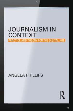 Journalism in Context: Practice and Theory for the Digital Age de Angela Phillips