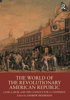 The World of the Revolutionary American Republic: Land, Labor, and the Conflict for a Continent de Andrew Shankman