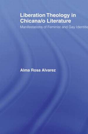 Liberation Theology in Chicana/o Literature: Manifestations of Feminist and Gay Identities de Alma Rosa Alvarez