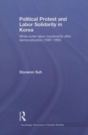 Political Protest and Labor Solidarity in Korea: White-Collar Labor Movements after Democratization (1987-1995) de Doowon Suh