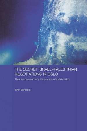 The Secret Israeli-Palestinian Negotiations in Oslo: Their Success and Why the Process Ultimately Failed de Sven Behrendt