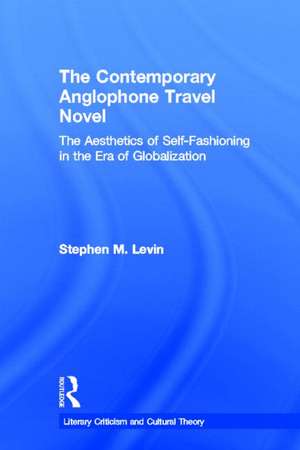 The Contemporary Anglophone Travel Novel: The Aesthetics of Self-Fashioning in the Era of Globalization de Stephen M. Levin