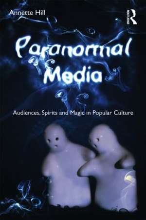 Paranormal Media: Audiences, Spirits and Magic in Popular Culture de Annette Hill