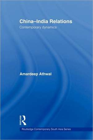 China-India Relations: Contemporary Dynamics de Amardeep Athwal