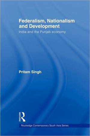 Federalism, Nationalism and Development: India and the Punjab Economy de Pritam Singh