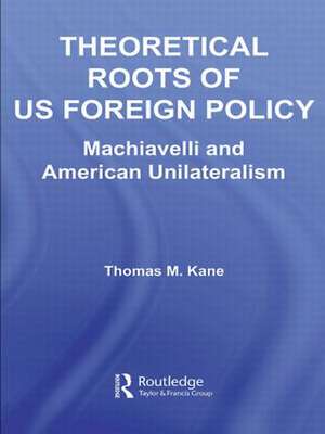 Theoretical Roots of US Foreign Policy: Machiavelli and American Unilateralism de Thomas M. Kane