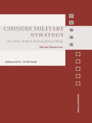 Chinese Military Strategy in the Third Indochina War: The Last Maoist War de Edward C. O'Dowd