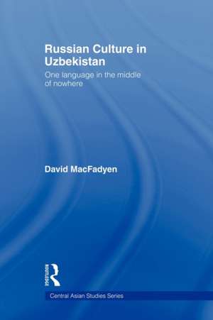 Russian Culture in Uzbekistan: One Language in the Middle of Nowhere de David MacFadyen