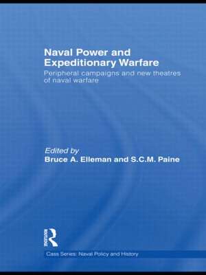 Naval Power and Expeditionary Wars: Peripheral Campaigns and New Theatres of Naval Warfare de Bruce a. Elleman