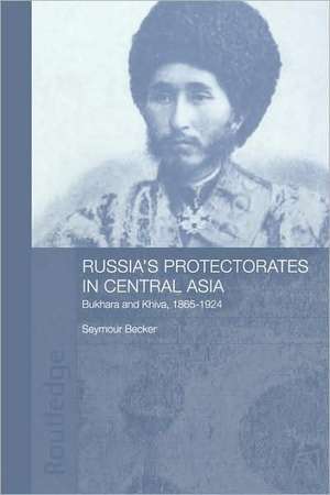 Russia's Protectorates in Central Asia: Bukhara and Khiva, 1865-1924 de Seymour Becker