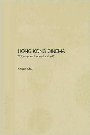 Hong Kong Cinema: Coloniser, Motherland and Self de Yingchi Chu