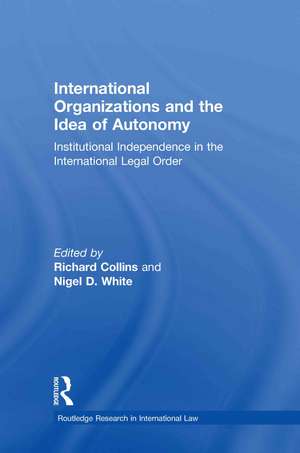 International Organizations and the Idea of Autonomy: Institutional Independence in the International Legal Order de Richard Collins