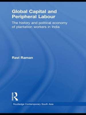 Global Capital and Peripheral Labour: The History and Political Economy of Plantation Workers in India de Ravi Raman