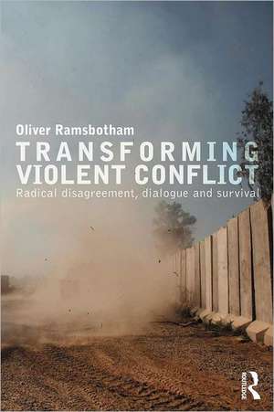 Transforming Violent Conflict: Radical Disagreement, Dialogue and Survival de Oliver Ramsbotham