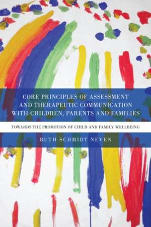 Core Principles of Assessment and Therapeutic Communication with Children, Parents and Families: Towards the Promotion of Child and Family Wellbeing de Ruth Schmidt Neven