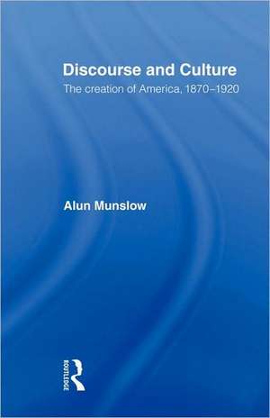 Discourse and Culture: The Creation of America, 1870-1920 de Alun Munslow