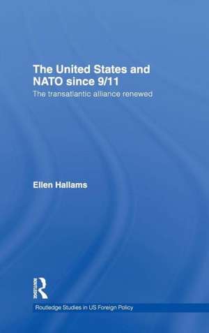 The United States and NATO since 9/11: The Transatlantic Alliance Renewed de Ellen Hallams