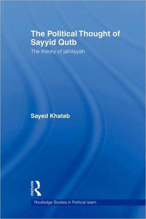 The Political Thought of Sayyid Qutb: The Theory of Jahiliyyah de Sayed Khatab